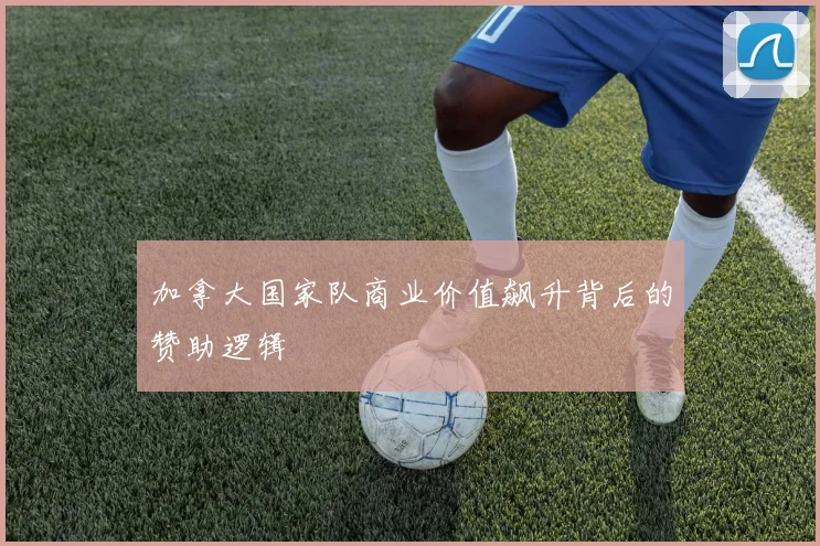加拿大国家队商业价值飙升背后的赞助逻辑