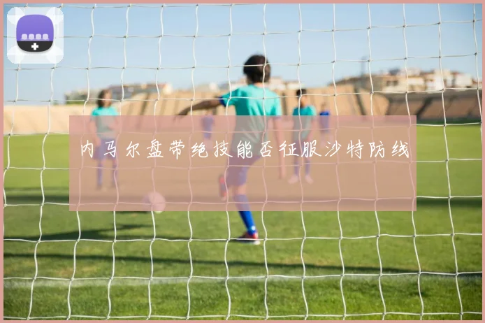 内马尔盘带绝技能否征服沙特防线