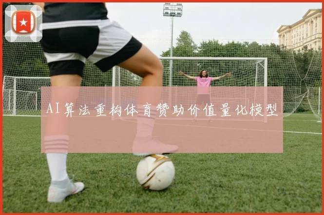 AI算法重构体育赞助价值量化模型