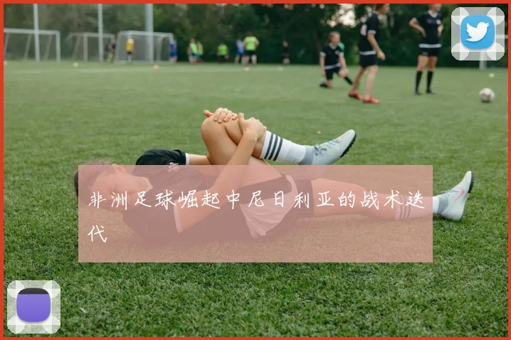 非洲足球崛起中尼日利亚的战术迭代