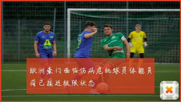 欧洲豪门面临伤病危机球员体能负荷已接近极限状态