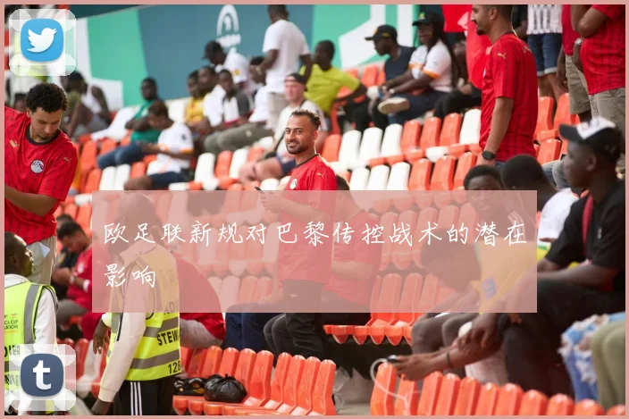 欧足联新规对巴黎传控战术的潜在影响