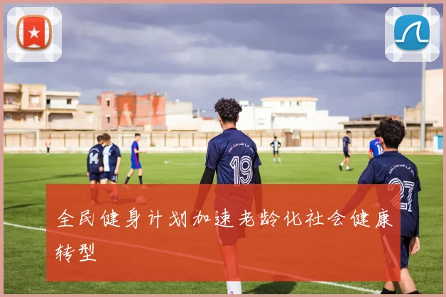 全民健身计划加速老龄化社会健康转型