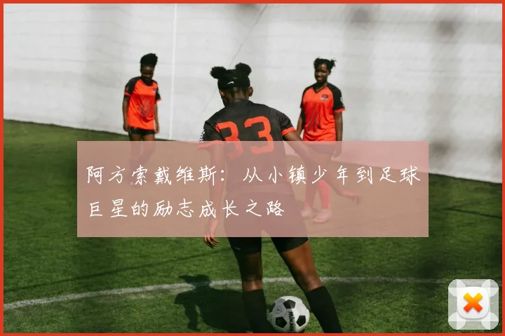 阿方索戴维斯：从小镇少年到足球巨星的励志成长之路