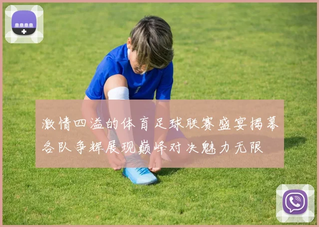 激情四溢的体育足球联赛盛宴揭幕各队争辉展现巅峰对决魅力无限
