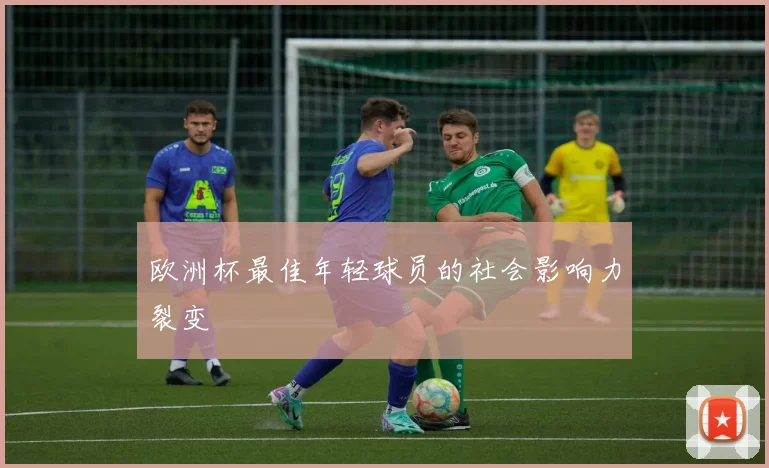 欧洲杯最佳年轻球员的社会影响力裂变