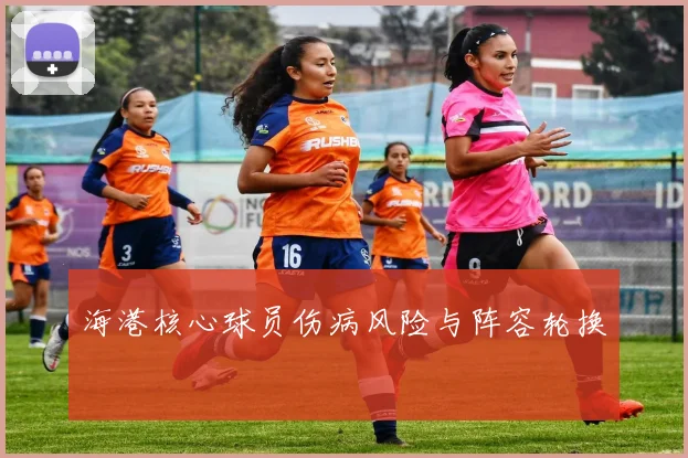 海港核心球员伤病风险与阵容轮换