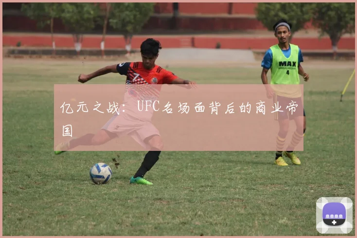亿元之战：UFC名场面背后的商业帝国